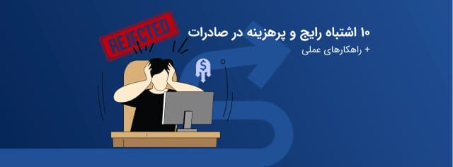 ۱۰ اشتباه رایج و پرهزینه در صادرات + راهکارهای عملی